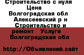 Строительство с нуля › Цена ­ 1 - Волгоградская обл., Алексеевский р-н Строительство и ремонт » Услуги   . Волгоградская обл.